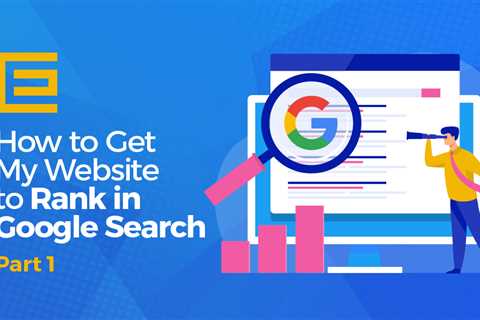 How to Get My Website to Rank in Google Search – Part One