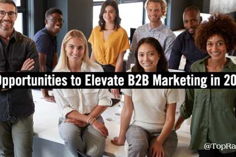 Three of the Biggest Opportunities to Elevate B2B Marketing in 2022