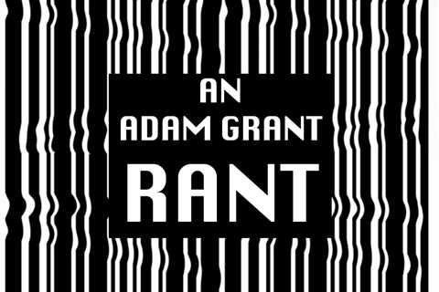 The Adam Grant Rant