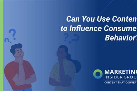 Can You Use Content to Influence Consumer Behavior?