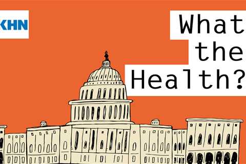 KHN’s ‘What the Health?’: More Covid Complications for Congress