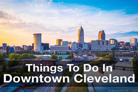 18 Things To Do In Downtown Cleveland