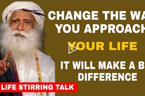 Change the way you are approaching life and feel the difference for yourself -Sadhguru