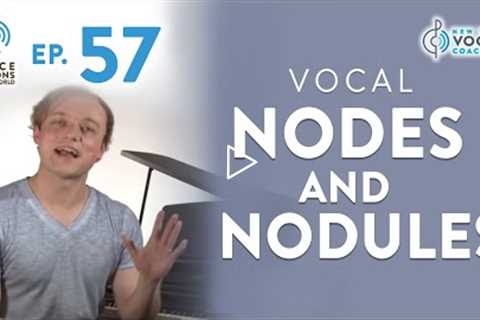 Ep. 57 Vocal Nodes and Nodules - Voice Lessons To The World