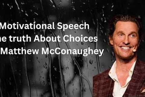 Best Motivational Speech  The Truth About Choices By Matthew McConaughey