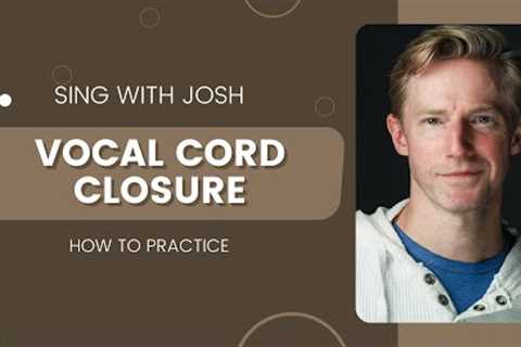 Singing Tips - Vocal Cord Closure and Breathing - Sing with Josh