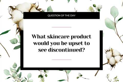 What skincare product would you be upset to see discontinued?