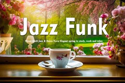 Jazz Funk ☕ Sweet April Jazz & Bossa Nova Elegant spring to study, work and relax
