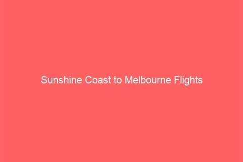 Sunshine Coast to Melbourne Flights