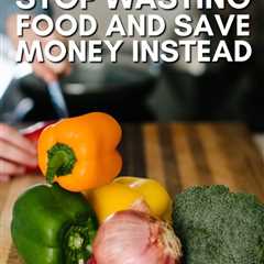 How to Stop Wasting Food (And Save Money)